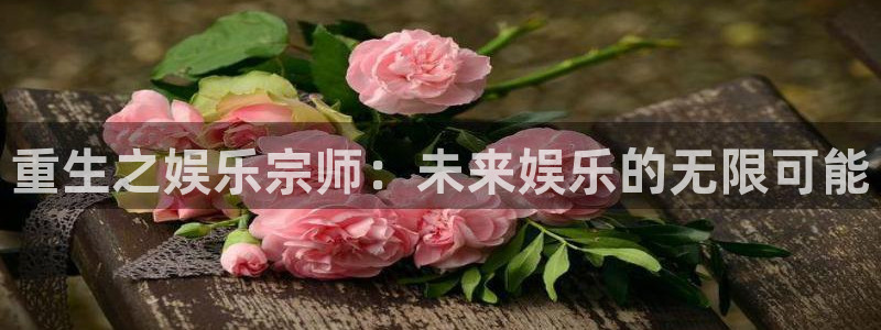 壹号娱乐登陆：重生之娱乐宗师：未来娱乐的无限可能