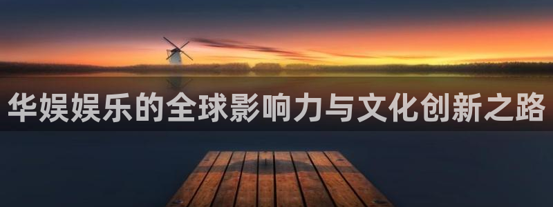 壹号娱乐包怎么样：华娱娱乐的全球影响力与文化创新之路