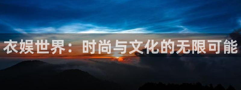 壹号娱乐4官网：衣娱世界：时尚与文化的无限可能