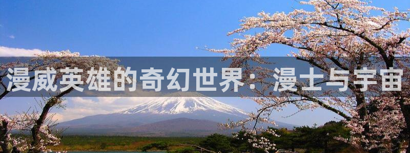 壹号娱乐体育凯捷平台主管：漫威英雄的奇幻世界：漫士与宇宙