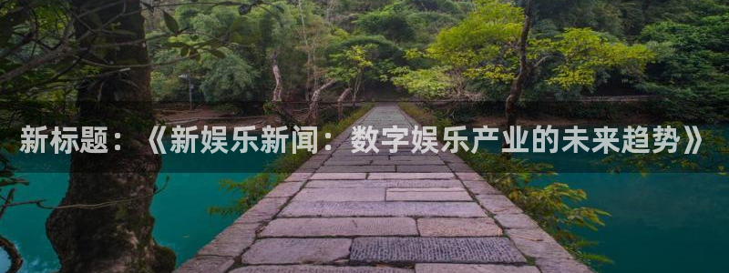 壹号娱乐2体育登录入口：新标题：《新娱乐新闻：数字娱乐产业的未来趋势》
