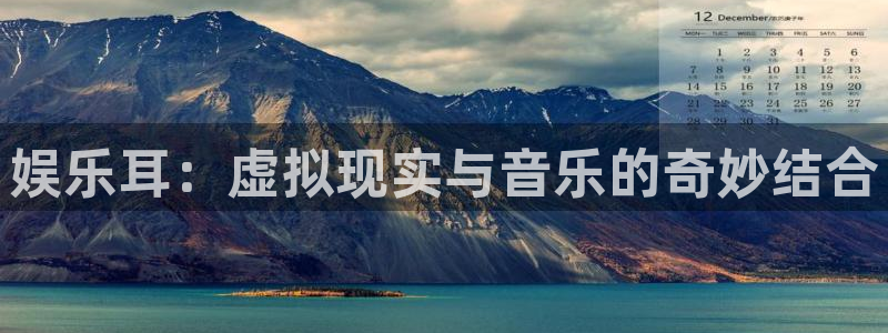 壹号娱乐2登录地址：娱乐耳：虚拟现实与音乐的奇妙结合