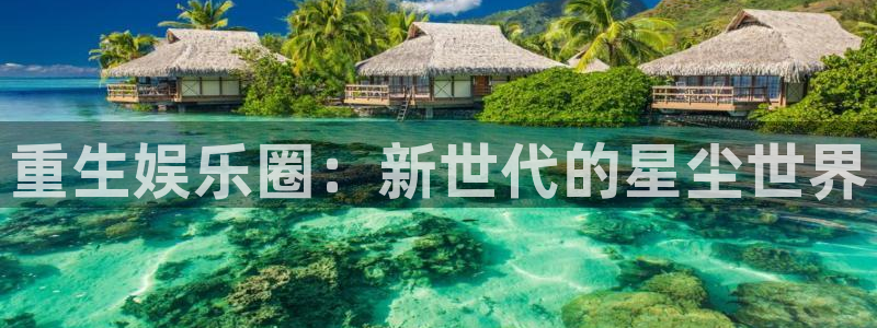 壹号娱乐官网注册：重生娱乐圈：新世代的星尘世界