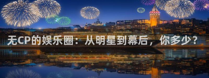 壹号娱乐现在优惠多少：无CP的娱乐圈：从明星到幕后，你多少？