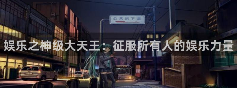 壹号娱乐平台：娱乐之神级大天王：征服所有人的娱乐力量