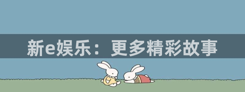 壹号娱乐凯捷注册：新e娱乐：更多精彩故事