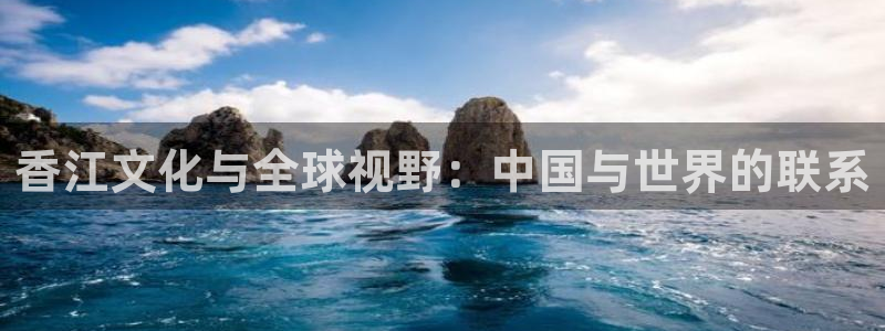 壹号娱乐f凯捷注册：香江文化与全球视野：中国与世界的联系